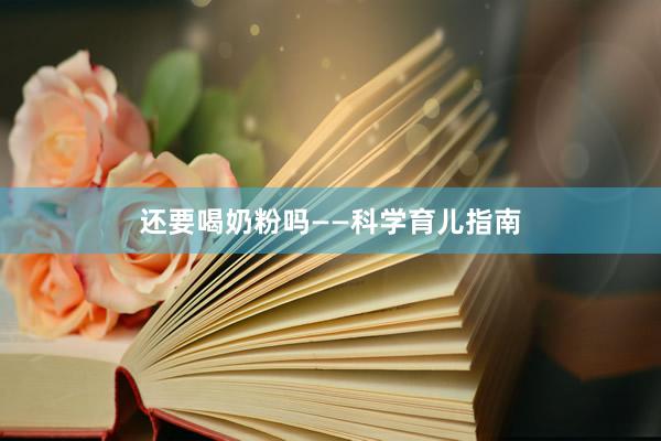 还要喝奶粉吗——科学育儿指南