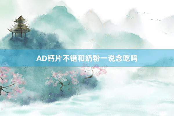 AD钙片不错和奶粉一说念吃吗