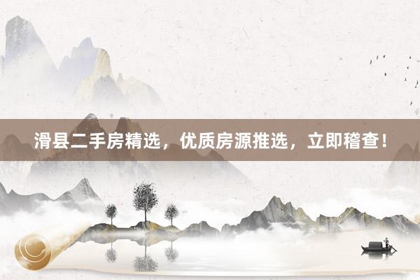 滑县二手房精选，优质房源推选，立即稽查！