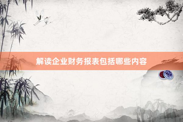 解读企业财务报表包括哪些内容