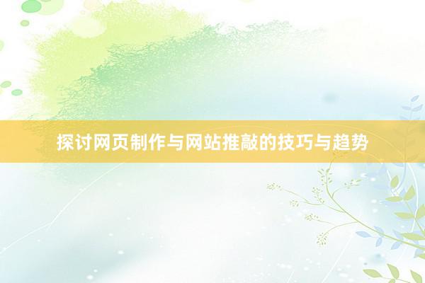 探讨网页制作与网站推敲的技巧与趋势