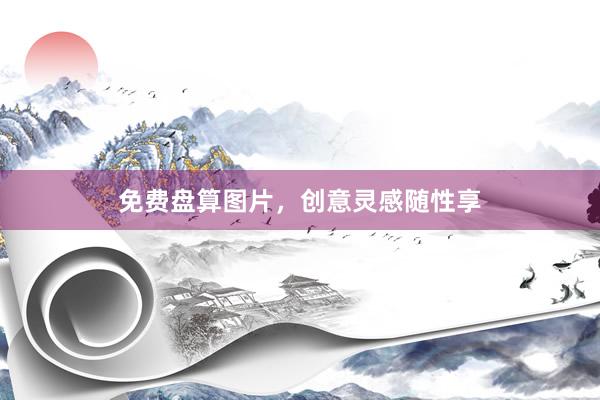 免费盘算图片，创意灵感随性享