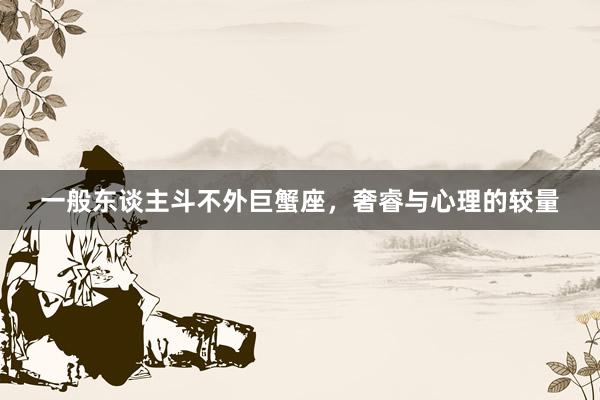 一般东谈主斗不外巨蟹座，奢睿与心理的较量