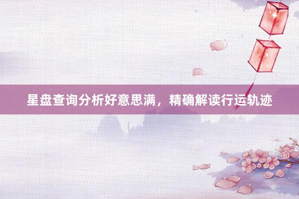 星盘查询分析好意思满，精确解读行运轨迹