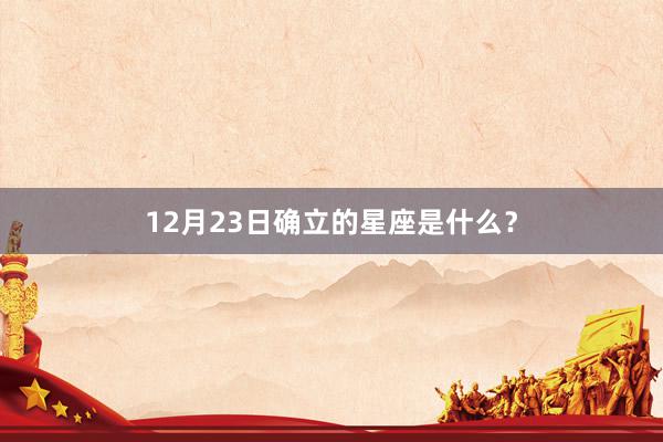 12月23日确立的星座是什么？