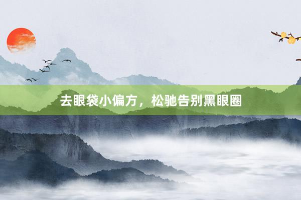 去眼袋小偏方，松驰告别黑眼圈